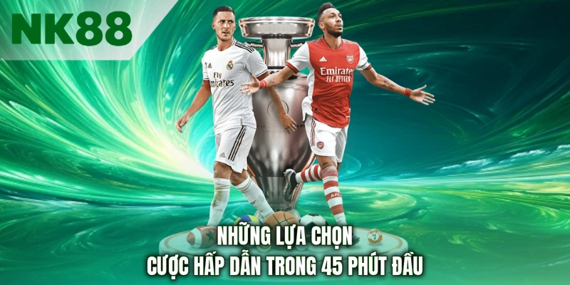 Những lựa chọn cược hấp dẫn trong 45 phút đầu