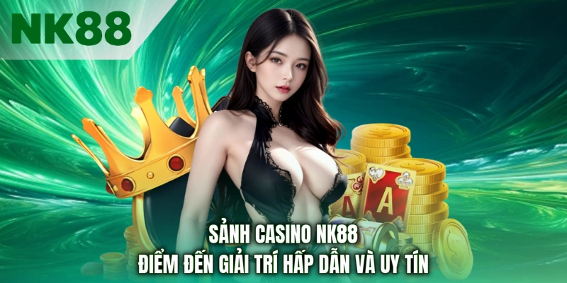 Sảnh casino nk88 điểm đến giải trí hấp dẫn và uy tín 
